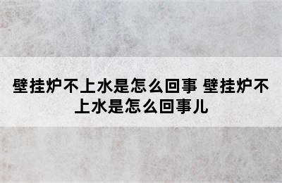 壁挂炉不上水是怎么回事 壁挂炉不上水是怎么回事儿